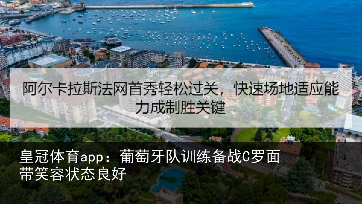 皇冠体育app:葡萄牙队训练备战C罗面带笑容状态良好