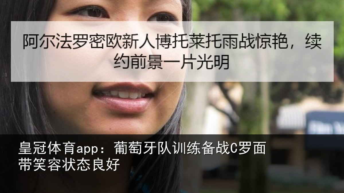 皇冠体育app:葡萄牙队训练备战C罗面带笑容状态良好