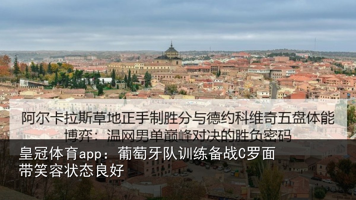皇冠体育app:葡萄牙队训练备战C罗面带笑容状态良好