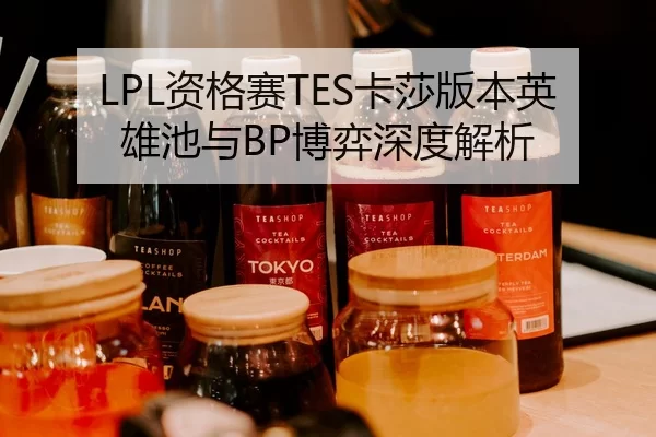 LPL资格赛TES卡莎版本英雄池与BP博弈深度解析