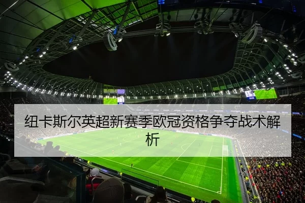 纽卡斯尔英超新赛季欧冠资格争夺战术解析