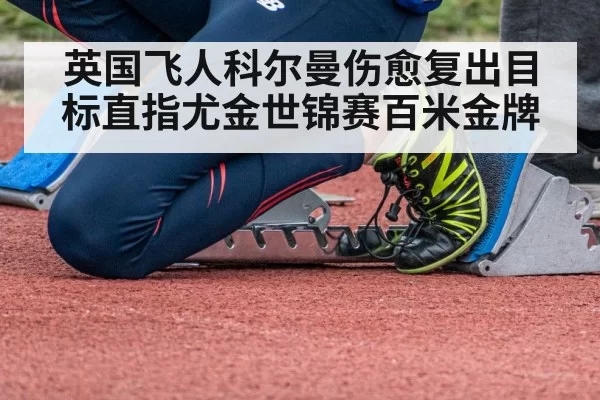 英国飞人科尔曼伤愈复出目标直指尤金世锦赛百米金牌