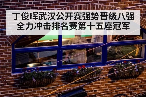 丁俊晖武汉公开赛强势晋级八强 全力冲击排名赛第十五座冠军