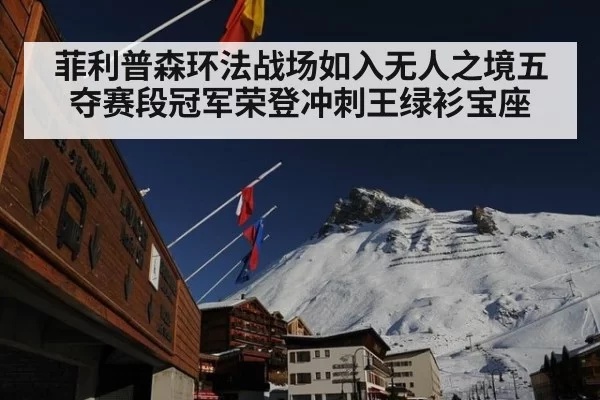 菲利普森环法战场如入无人之境五夺赛段冠军荣登冲刺王绿衫宝座